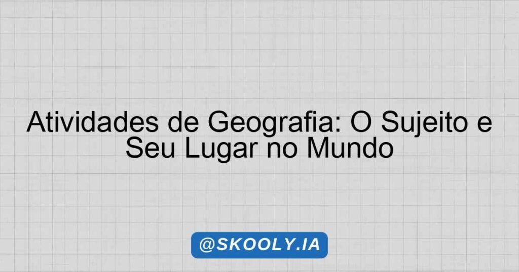 Atividades de Geografia: O Sujeito e Seu Lugar no Mundo - Skooly - IA ...
