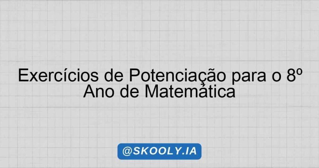 Exercícios de Potenciação para o 8º Ano de Matemática - Skooly - IA ...