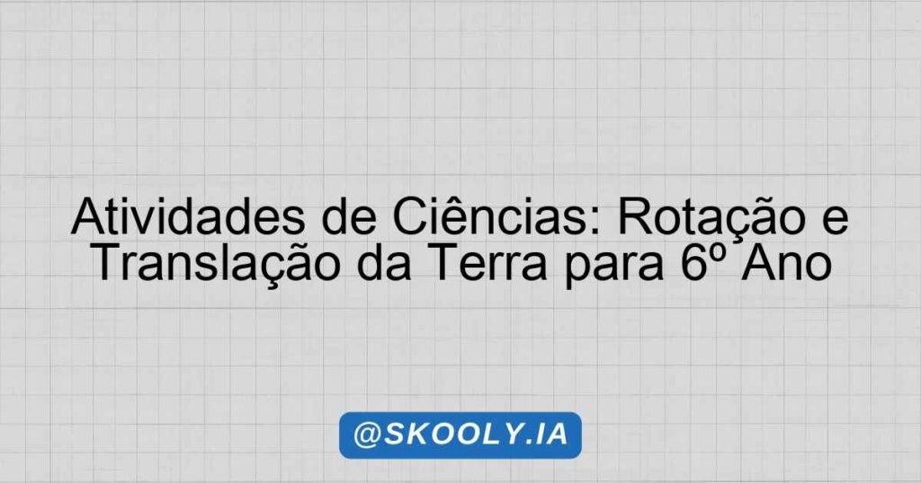 Atividades de Ciências: Rotação e Translação da Terra para 6º Ano ...