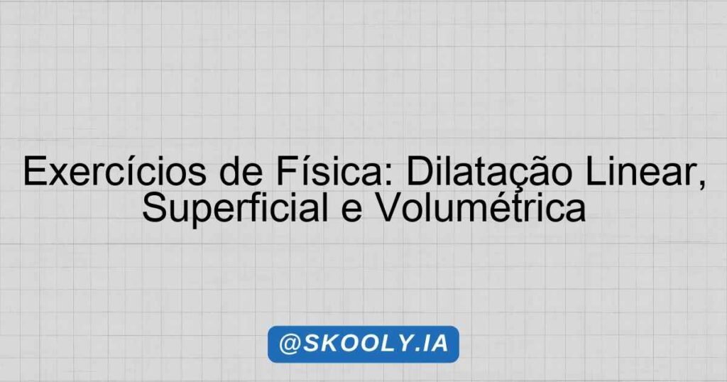 Exercícios de Física: Dilatação Linear, Superficial e Volumétrica ...