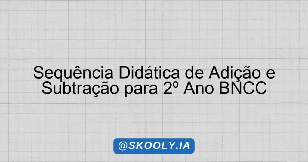 Sequência Didática de Adição e Subtração para 2º Ano BNCC - Skooly - IA ...