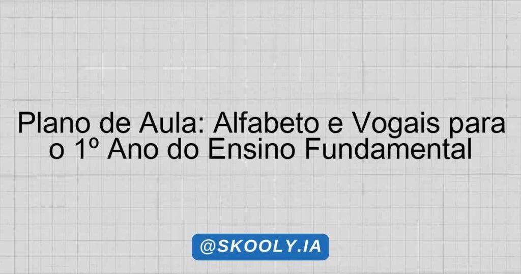 Plano de Aula: Alfabeto e Vogais para o 1º Ano do Ensino Fundamental ...