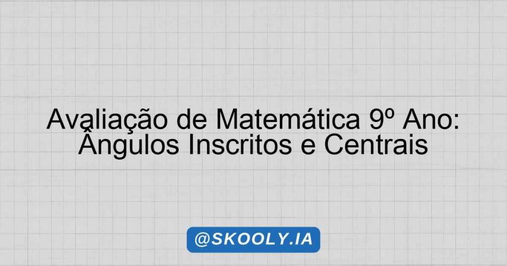 Avaliação de Matemática 9º Ano: Ângulos Inscritos e Centrais - Skooly ...