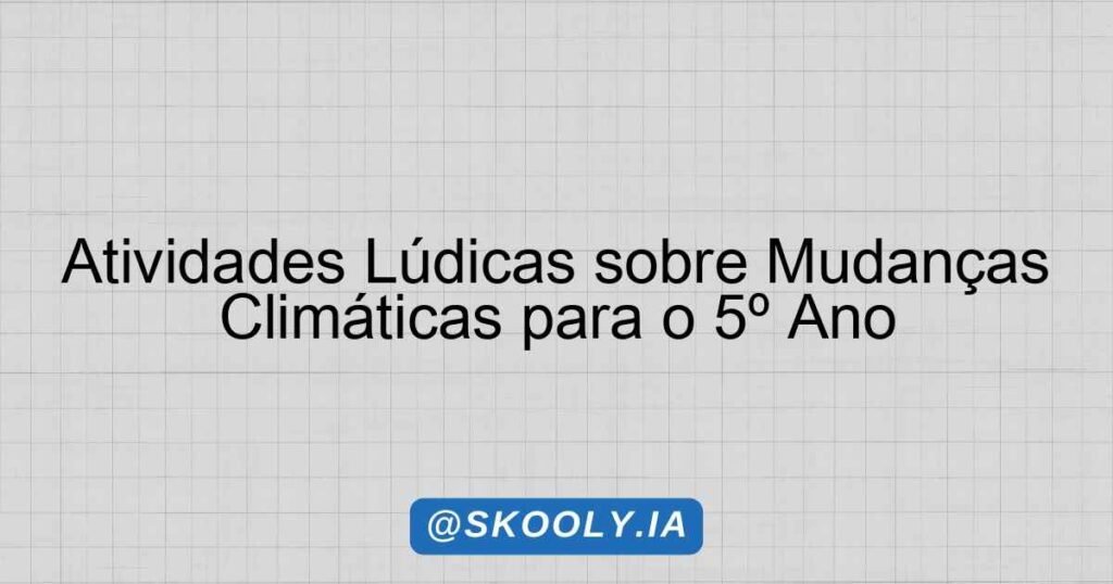 Atividades Lúdicas sobre Mudanças Climáticas para o 5º Ano - Skooly ...