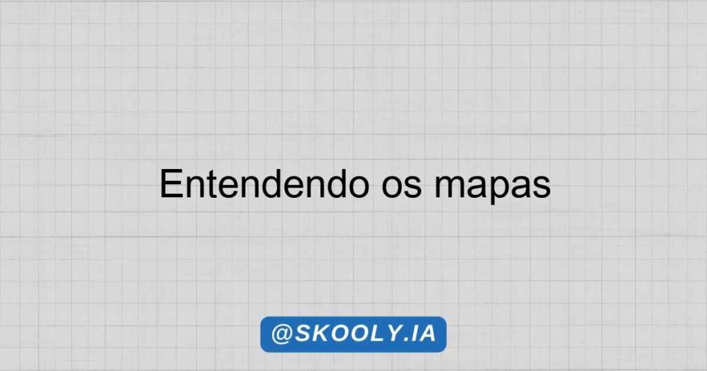 Entendendo os mapas - Skooly - IA para professores
