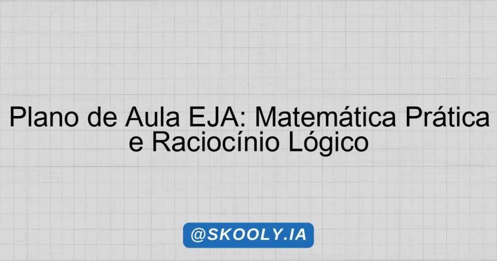Plano de Aula EJA: Matemática Prática e Raciocínio Lógico - Skooly - IA ...