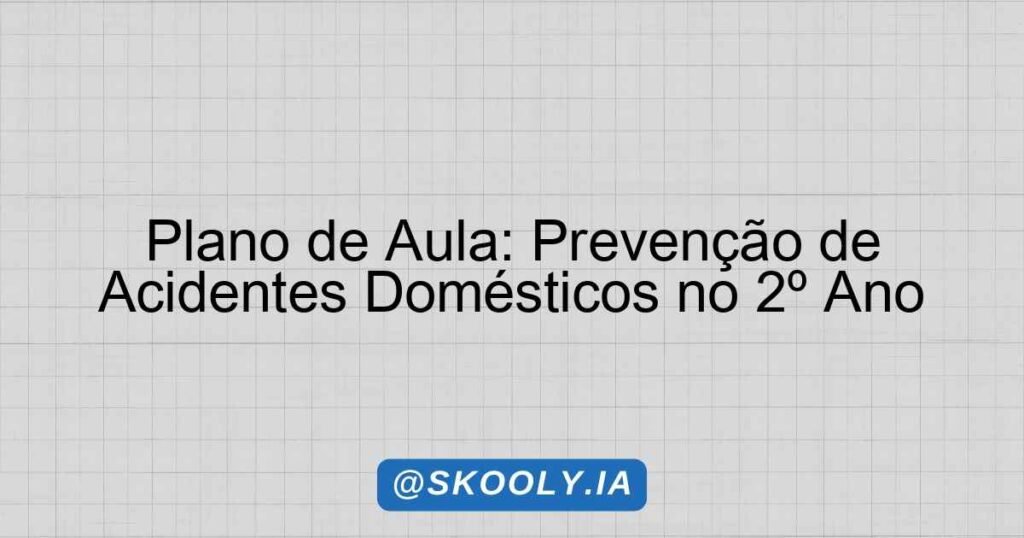 Plano de Aula: Prevenção de Acidentes Domésticos no 2º Ano - Skooly ...