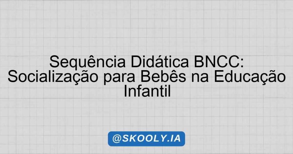 Sequência Didática BNCC: Socialização para Bebês na Educação Infantil ...