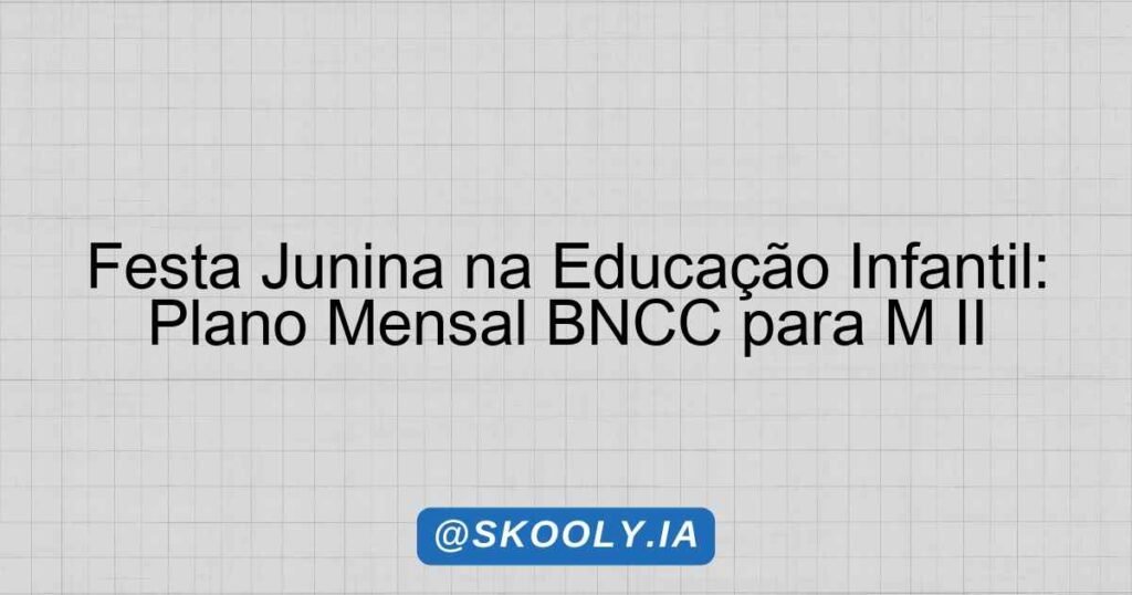 Festa Junina na Educação Infantil: Plano Mensal BNCC para M II - Skooly ...