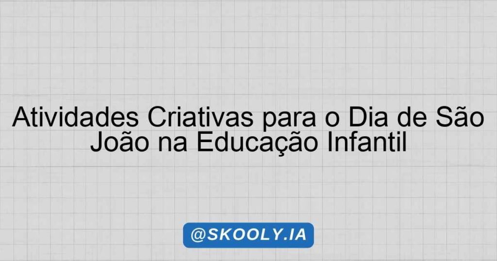 Atividades Criativas para o Dia de São João na Educação Infantil ...